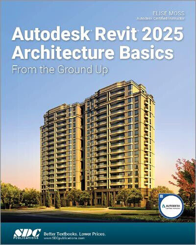 Autodesk Revit 2025 Architecture Basics: From the Ground Up by Elise Moss