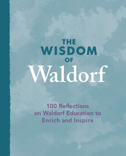 The Wisdom of Waldorf: 100 Reflections on Waldorf Education to Enrich and
