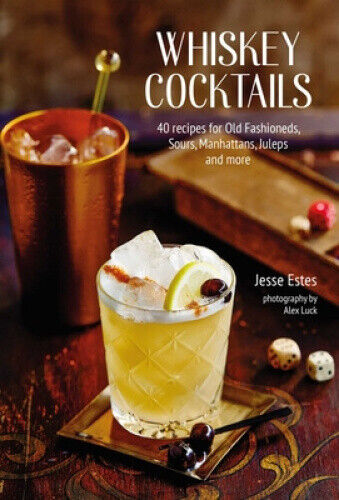 Whiskey Cocktails: 40 Recipes for Old Fashioneds, Sours, Manhattans, Juleps