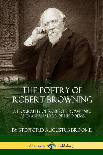 The Poetry of Robert Browning: A Biography of Robert Browning, and an Analysis