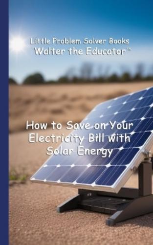 How to Save on Your Electricity Bill with Solar Energy (Tascabile)