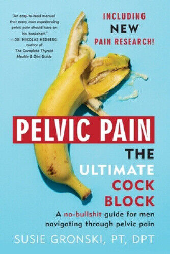 Pelvic Pain The Ultimate Cock Block: A no-bullshit guide for men navigating