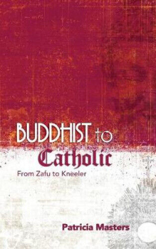 Buddhist to Catholic: From Zafu to Kneeler by Patricia Masters