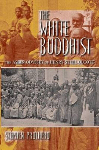 The White Buddhist: The Asian Odyssey of Henry Steel Olcott (Religion in North