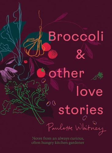 Broccoli and Other Love Stories: Notes and Recipes from an Always Curious,