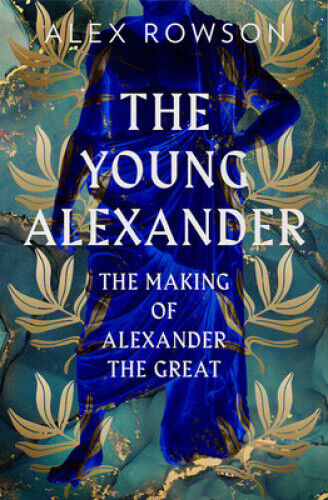 The Young Alexander: The Making of Alexander the Great by Rowson, Alex