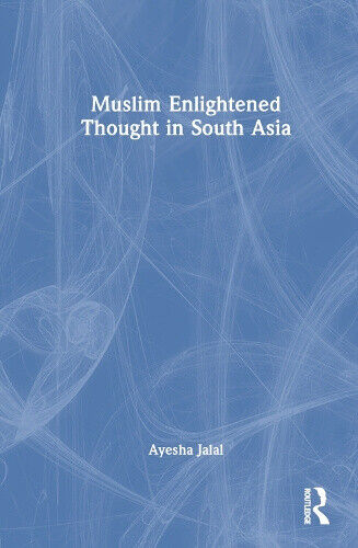 Muslim Enlightened Thought in South Asia by Jalal, Ayesha