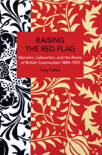 Raising the Red Flag: Marxism, Labourism, and the Roots of British Communism,