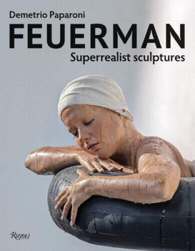 Feuerman: Superrealist Sculptures by Demetrio Paparoni