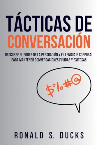 Tácticas De Conversación: Descubre El Poder De La Persuasión Y El Lenguaje Corporal Para Mantener Conversaciones Fluidas Y Exitosas