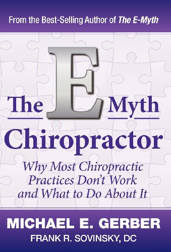 The E-Myth Chiropractor: Why Most Chiropractic Practices Don'T Work And What To Do About It