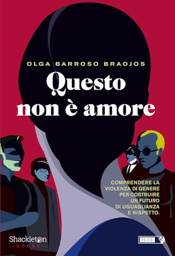 Questo Non È Amore. Comprendere La Violenza Di Genere Per Costruire Un Futuro Di Uguaglianza E Rispetto