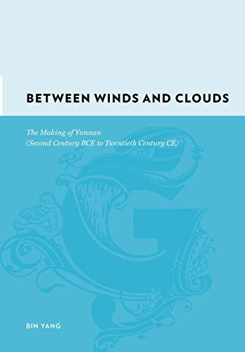 Between Winds And Clouds: The Making Of Yunnan Second Century Bce-Twentieth Century Ce: The Making Of Yunnan (Second Century Bce To Twentieth Century