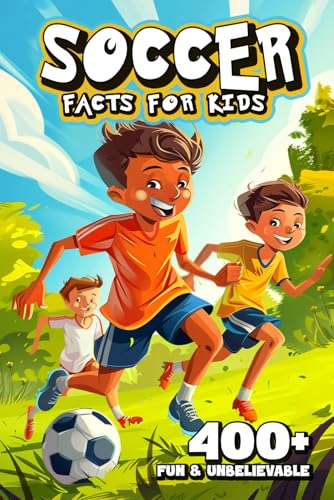 400+ Fun & Unbelievable Soccer Facts For Kids: Dive Into Unforgettable Stories, Mind-Blowing Facts & Entertaining Tales! (The Must-Have Gift For Socce