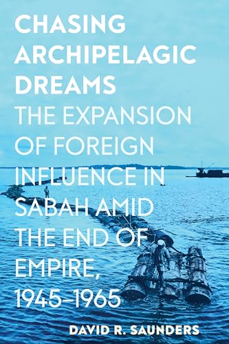 Chasing Archipelagic Dreams: The Expansion Of Foreign Influence In Sabah Amid The End Of Empire, 1945–1965