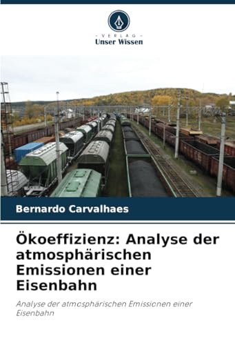 Ökoeffizienz: Analyse Der Atmosphärischen Emissionen Einer Eisenbahn: Analyse Der Atmosphärischen Emissionen Einer Eisenbahn