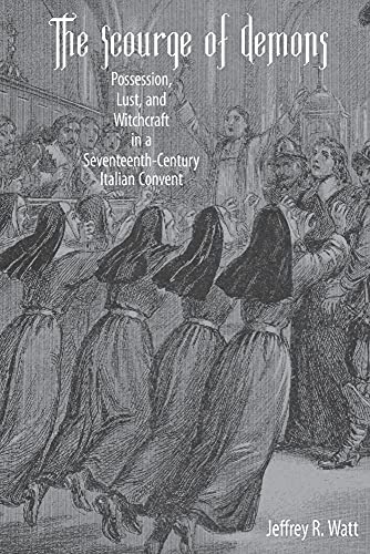 The Scourge Of Demons: Possession, Lust, And Witchcraft In A Seventeenth-Century Italian Convent