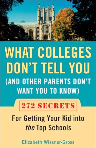What Colleges Don'T Tell You (And Other Parents Don'T Want You To Know): 272 Secrets For Getting Your Kid Into The Top Schools