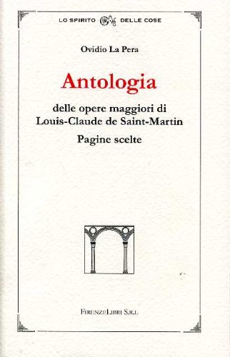 Antologia Delle Opere Maggiori Di Louis-Claude De Saint-Martin. Pagine Scelte