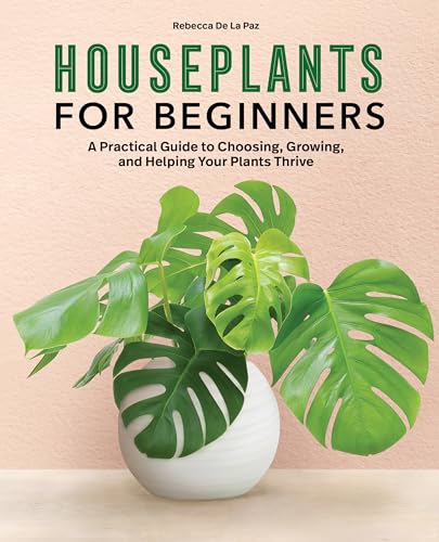 Houseplants For Beginners: A Practical Guide To Choosing, Growing, And Helping Your Plants Thrive