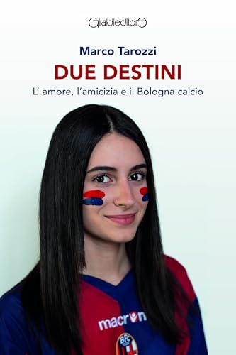 Due Destini. L'Amore, L'Amicizia E Il Bologna Calcio
