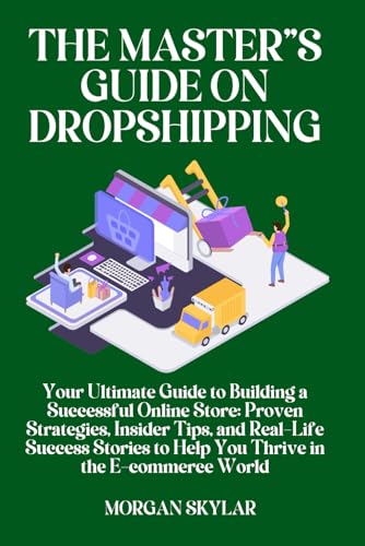 The Master'S Guide On Drop Shipping: Your Ultimate Guide To Building A Successful Online Store: Proven Strategies, Insider Tips, And Real-Life ... To 