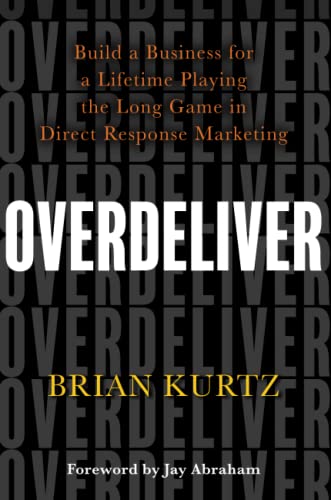 Overdeliver: Build A Business For A Lifetime Playing The Long Game In Direct Response Marketing
