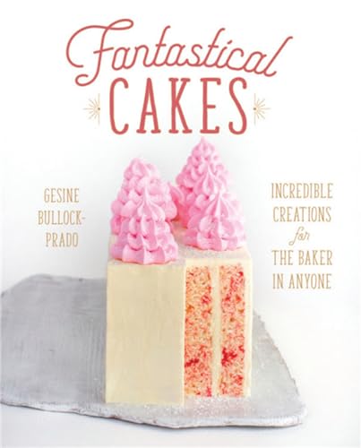 Fantastical Cakes: Incredible Creations For The Baker In Anyone