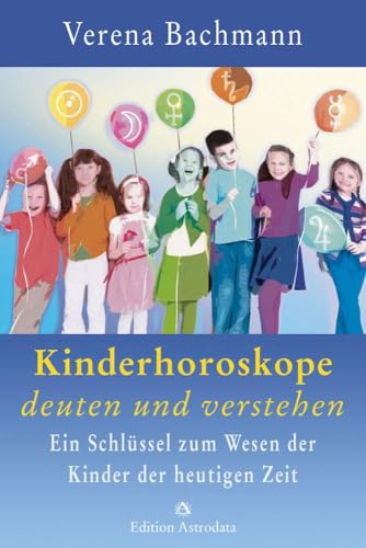 Kinderhoroskope Deuten Und Verstehen: Ein Schlüssel Zum Wesen Der Kinder Der Heutigen Zeit
