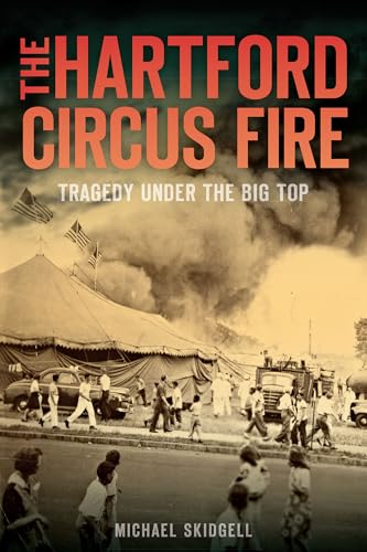 The Hartford Circus Fire: Tragedy Under The Big Top