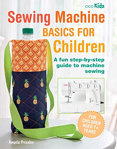 Sewing Machine Basics For Children: A Fun Step-By-Step Guide To Machine Sewing