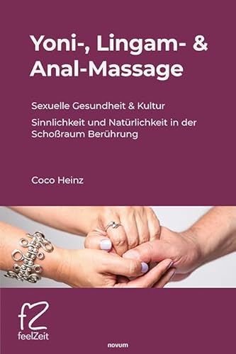 Yoni-, Lingam- & Anal-Massage: Sexuelle Gesundheit & Kultur, Sinnlichkeit Und Natürlichkeit In Der Schoßraum Berührung