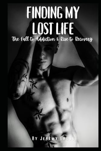Finding My Lost Life: The Fall To Addiction & Rise To Recovery