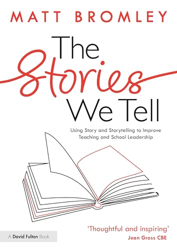 The Stories We Tell: How To Use Story And Storytelling To Improve Teaching And School Leadership