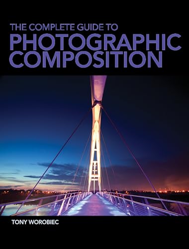 The Complete Guide To Photographic Composition: Practice And Theory For Analogue And Digital Photographers: Photography And The Art Of Composition