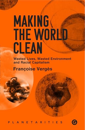 Making The World Clean: Wasted Lives, Wasted Environment, And Racial Capitalism
