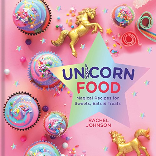 Unicorn Food: Magical Recipes For Sweets, Eats & Treats