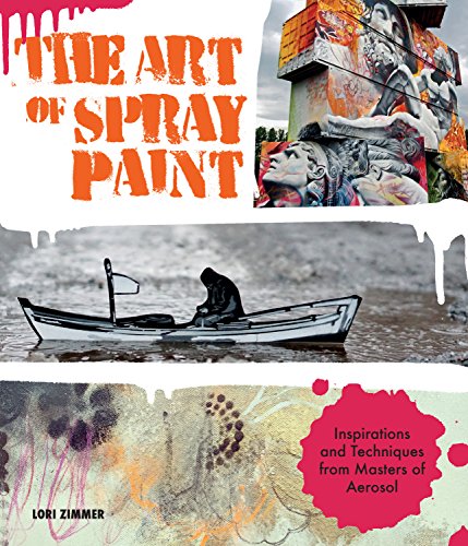The Art Of Spray Paint: Inspirations And Techniques From Masters Of Aerosol
