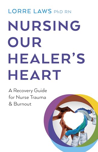 Nursing Our Healer'S Heart: A Recovery Guide For Nurse Trauma & Burnout