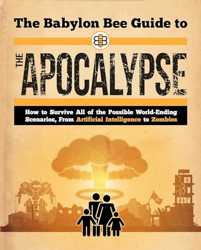 The Babylon Bee Guide To The Apocalypse: How To Survive Every Possible End-Times Scenario From Armageddon To Zombie Attack