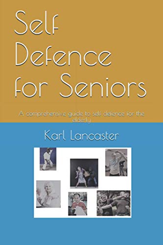 Self Defence For Seniors: A Comprehensive Guide To Self Defence For The Elderly