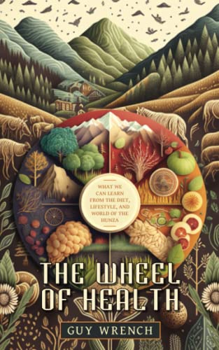 The Wheel Of Health: A Study Of The Hunza People And The Keys To Health