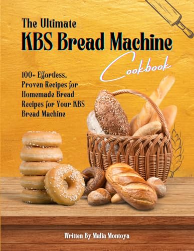 The Ultimate Kbs Bread Machine Cookbook: 100+ Effortless, Proven Recipes For Homemade Bread Recipes For Your Kbs Bread Machine