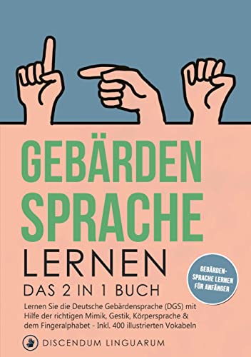 Gebärdensprache Lernen: Das 2 In 1 Buch - Lernen Sie Die Deutsche Gebärdensprache (Dgs) Mit Hilfe Der Richtigen Mimik, Gestik, Körpersprache & Dem ...