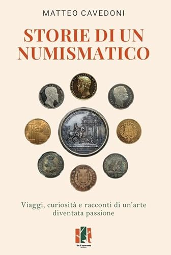Storie Di Un Numismatico. Viaggi, Curiosità E Racconti Di Un'Arte Diventata Passione