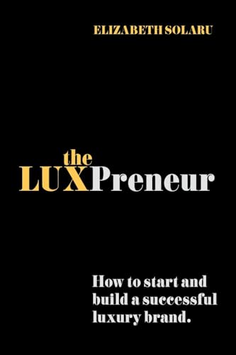 The Luxpreneur: How To Start And Build A Successful Luxury Brand.