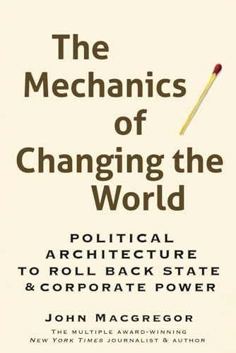 The Mechanics Of Changing The World: Political Architecture To Roll Back State & Corporate Power
