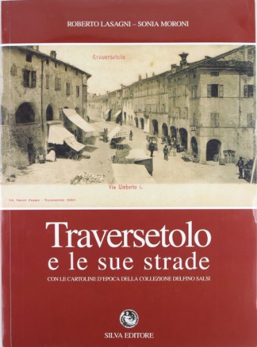 Traversetolo E Le Sue Strade. Con Le Cartoline D'Epoca Della Collezione Delfino Salsi