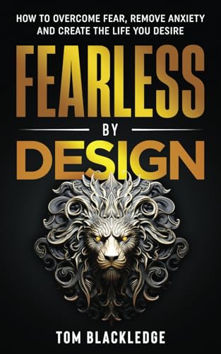 Fearless By Design: How To Overcome Fear, Remove Anxiety And Create The Life You Desire