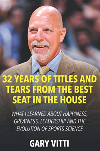 32 Years Of Titles And Tears From The Best Seat In The House: What I Learned About Happiness, Greatness, Leadership And The Evolution Of Sports Scienc